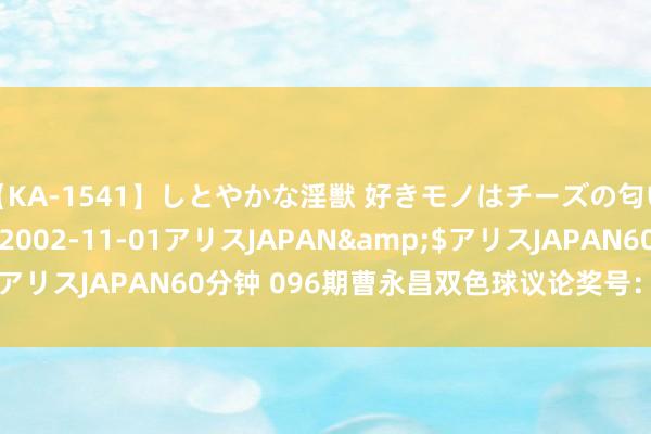 【KA-1541】しとやかな淫獣 好きモノはチーズの匂い 綾乃</a>2002-11-01アリスJAPAN&$アリスJAPAN60分钟 096期曹永昌双色球议论奖号:龙头凤尾分析