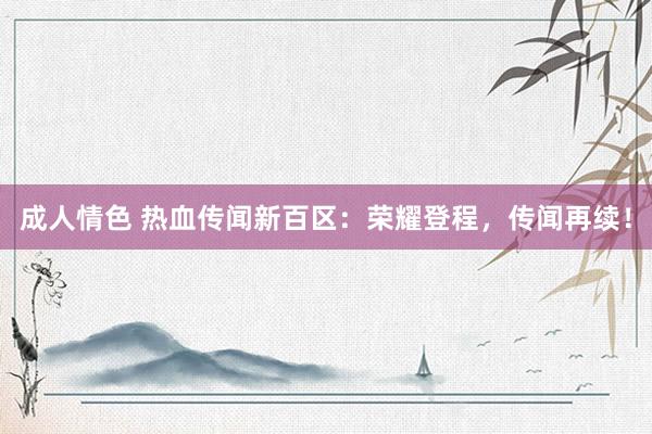 成人情色 热血传闻新百区:荣耀登程,传闻再续!
