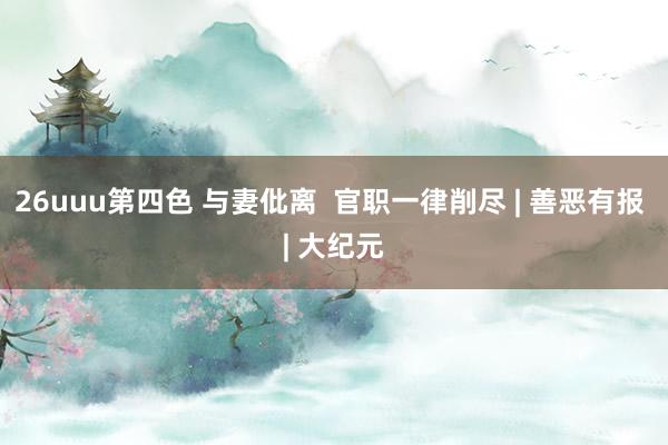 26uuu第四色 与妻仳离 官职一律削尽 | 善恶有报 | 大纪元