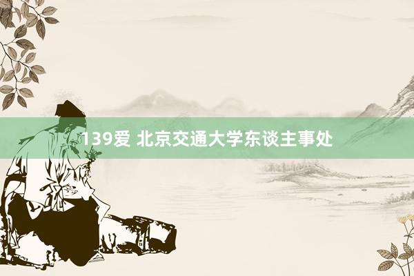 139爱 北京交通大学东谈主事处
