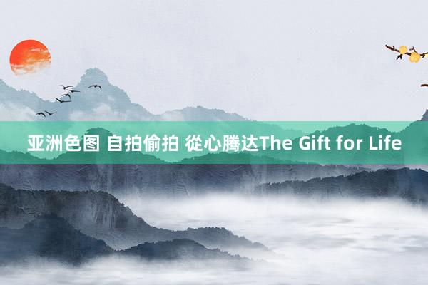 亚洲色图 自拍偷拍 從心腾达The Gift for Life